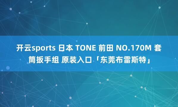 开云sports 日本 TONE 前田 NO.170M 套筒扳手组 原装入口「东莞布雷斯特」