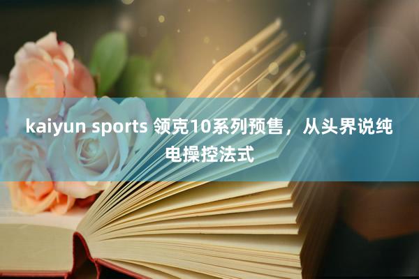 kaiyun sports 领克10系列预售，从头界说纯电操控法式
