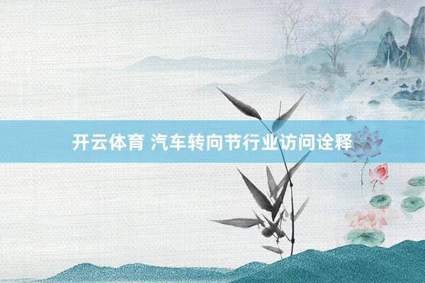 开云体育 汽车转向节行业访问诠释