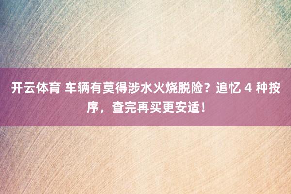 开云体育 车辆有莫得涉水火烧脱险？追忆 4 种按序，查完再买更安适！