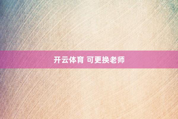 开云体育 可更换老师