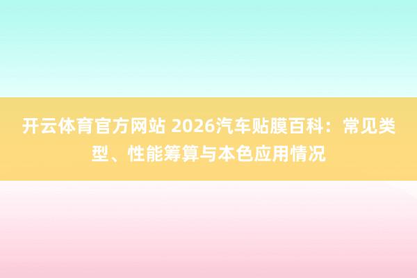 开云体育官方网站 2026汽车贴膜百科：常见类型、性能筹算与本色应用情况
