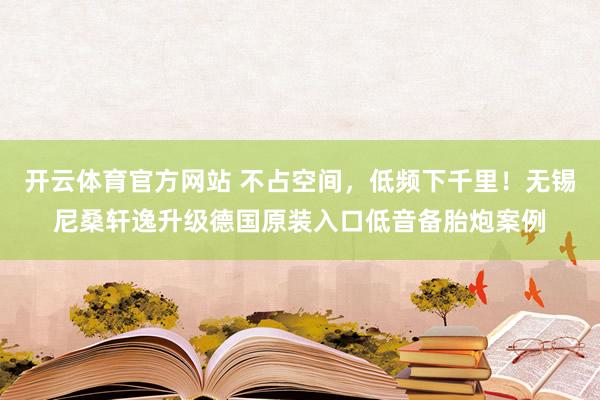 开云体育官方网站 不占空间，低频下千里！无锡尼桑轩逸升级德国原装入口低音备胎炮案例