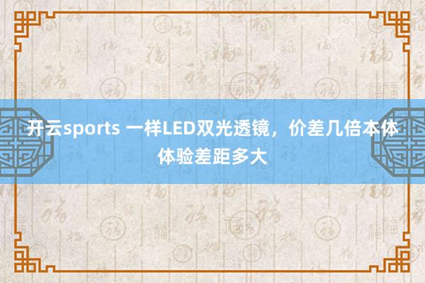 开云sports 一样LED双光透镜，价差几倍本体体验差距多大