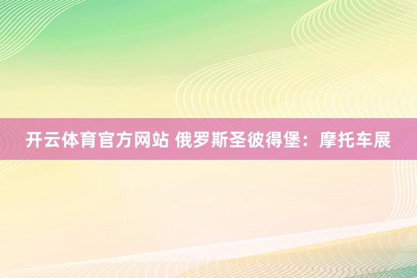 开云体育官方网站 俄罗斯圣彼得堡：摩托车展