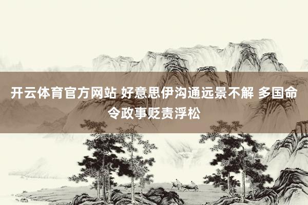 开云体育官方网站 好意思伊沟通远景不解 多国命令政事贬责浮松