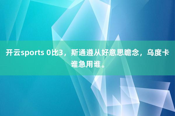 开云sports 0比3，斯通遵从好意思瞻念，乌度卡谁急用谁。