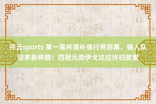 开云sports 第一笔舛误补强行将启幕，强人队迎来新样貌！四冠元勋伊戈达拉终归故里