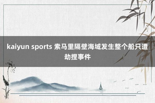 kaiyun sports 索马里隔壁海域发生整个船只遭劫捏事件