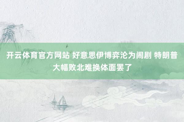开云体育官方网站 好意思伊博弈沦为闹剧 特朗普大幅败北难换体面罢了