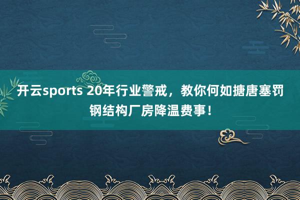 开云sports 20年行业警戒，教你何如搪唐塞罚钢结构厂房降温费事！