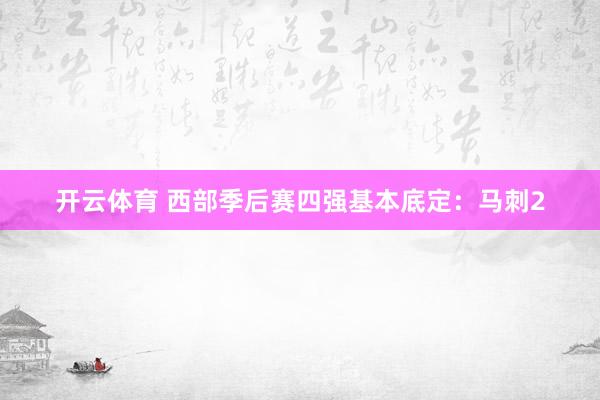开云体育 西部季后赛四强基本底定：马刺2