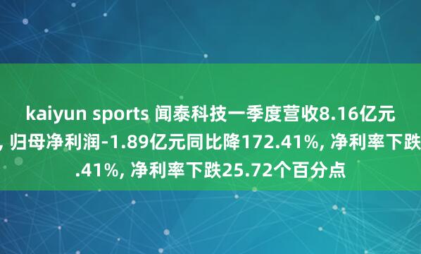 kaiyun sports 闻泰科技一季度营收8.16亿元同比降93.77%， 归母净利润-1.89亿元同比降172.41%， 净利率下跌25.72个百分点