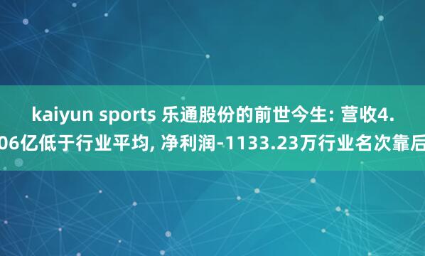 kaiyun sports 乐通股份的前世今生: 营收4.06亿低于行业平均， 净利润-1133.23万行业名次靠后