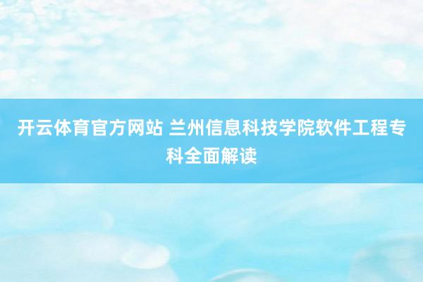 开云体育官方网站 兰州信息科技学院软件工程专科全面解读
