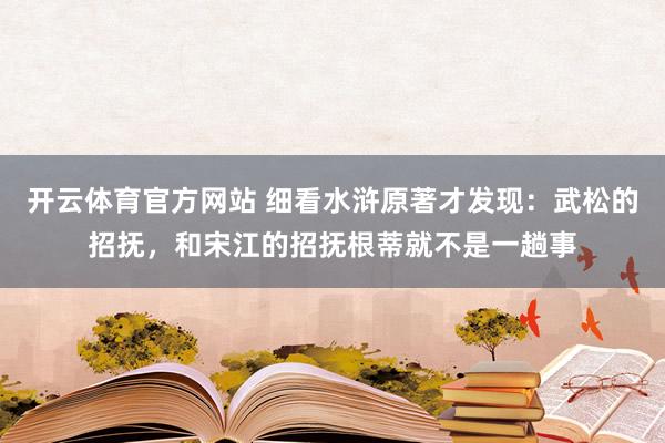 开云体育官方网站 细看水浒原著才发现：武松的招抚，和宋江的招抚根蒂就不是一趟事