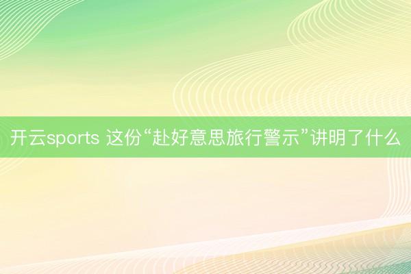 开云sports 这份“赴好意思旅行警示”讲明了什么