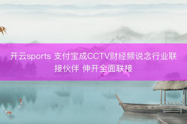 开云sports 支付宝成CCTV财经频说念行业联接伙伴 伸开全面联接