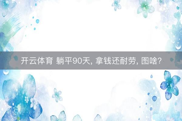 开云体育 躺平90天， 拿钱还耐劳， 图啥?