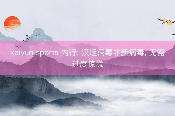 kaiyun sports 内行: 汉坦病毒非新病毒， 无需过度惊慌