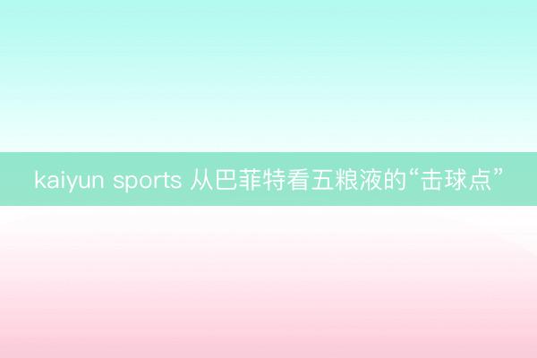 kaiyun sports 从巴菲特看五粮液的“击球点”